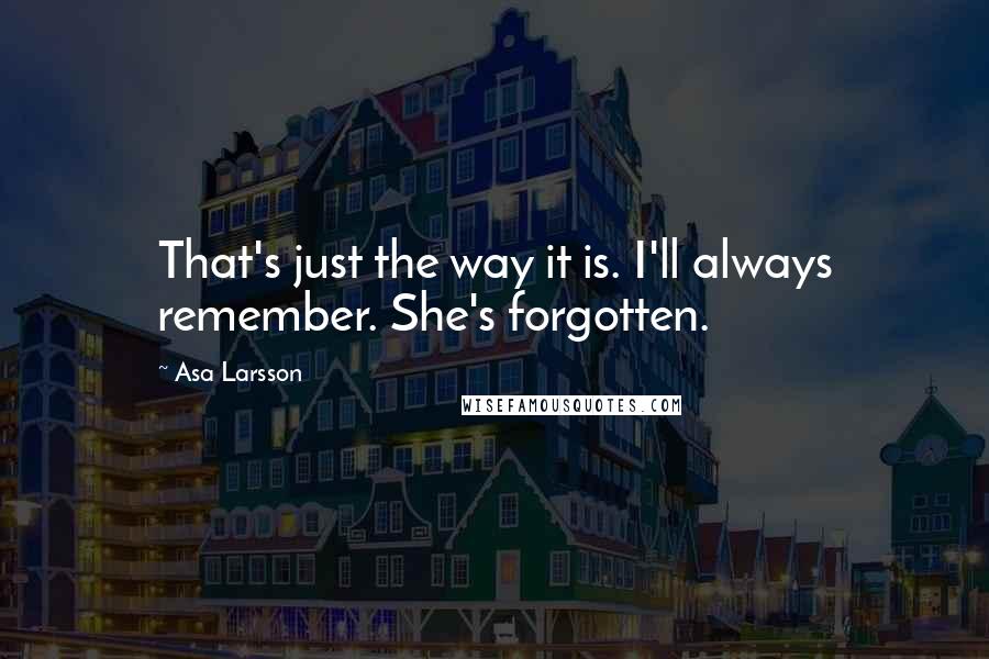 Asa Larsson Quotes: That's just the way it is. I'll always remember. She's forgotten.