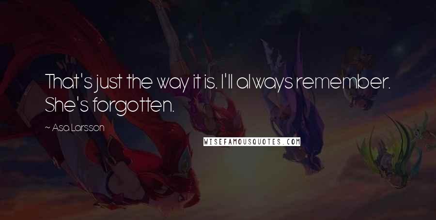 Asa Larsson Quotes: That's just the way it is. I'll always remember. She's forgotten.