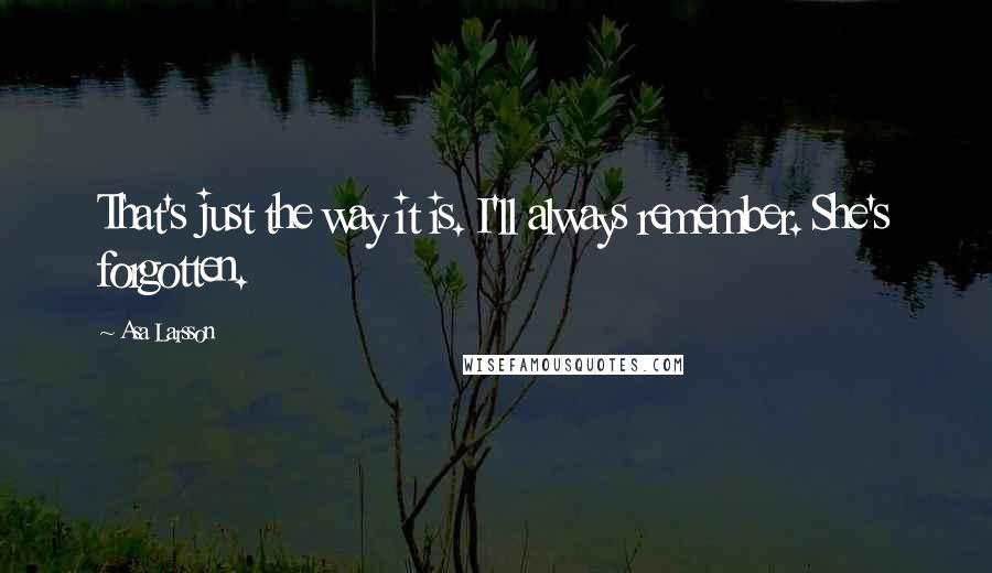 Asa Larsson Quotes: That's just the way it is. I'll always remember. She's forgotten.