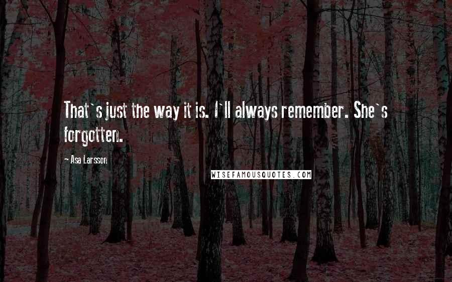 Asa Larsson Quotes: That's just the way it is. I'll always remember. She's forgotten.