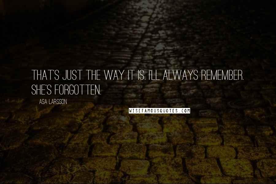 Asa Larsson Quotes: That's just the way it is. I'll always remember. She's forgotten.