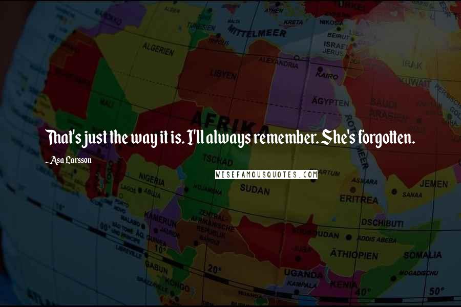 Asa Larsson Quotes: That's just the way it is. I'll always remember. She's forgotten.