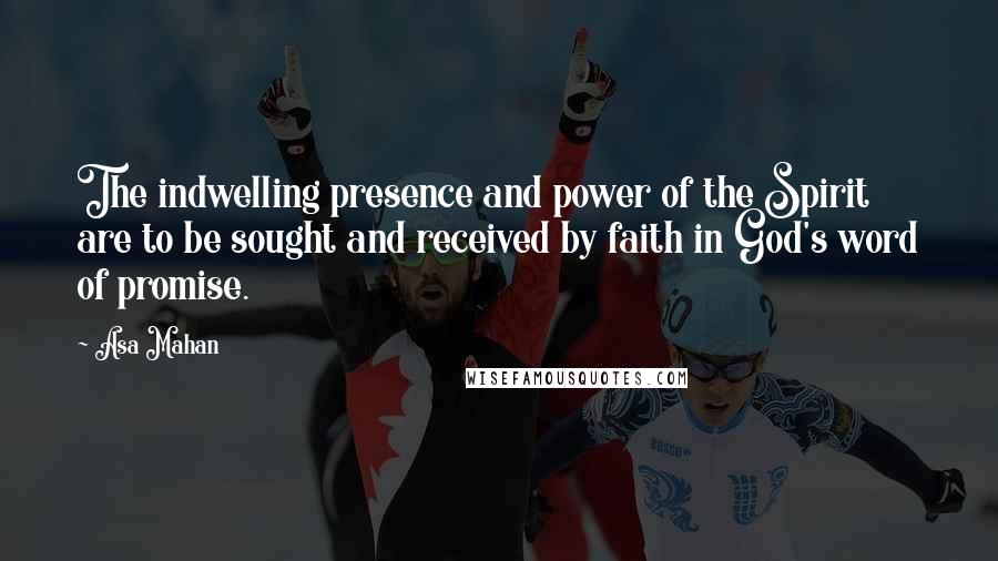 Asa Mahan Quotes: The indwelling presence and power of the Spirit are to be sought and received by faith in God's word of promise.
