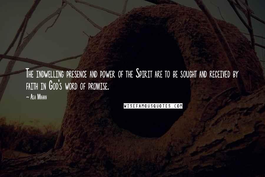 Asa Mahan Quotes: The indwelling presence and power of the Spirit are to be sought and received by faith in God's word of promise.