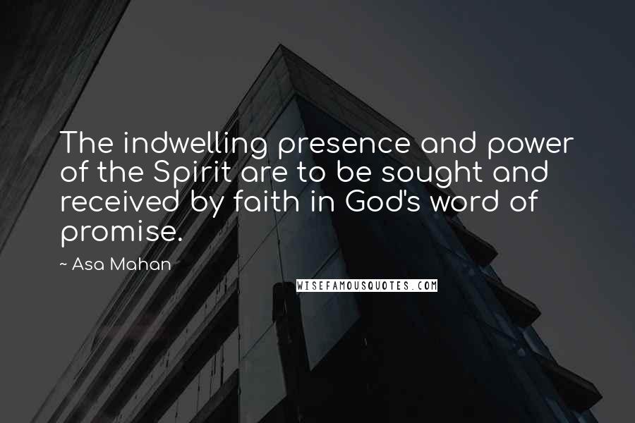 Asa Mahan Quotes: The indwelling presence and power of the Spirit are to be sought and received by faith in God's word of promise.