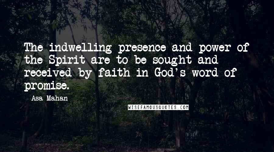 Asa Mahan Quotes: The indwelling presence and power of the Spirit are to be sought and received by faith in God's word of promise.