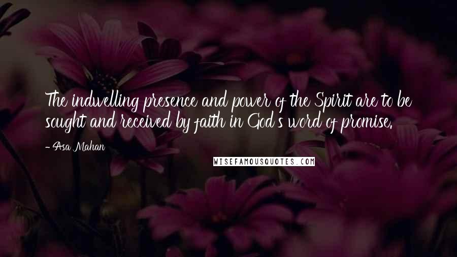 Asa Mahan Quotes: The indwelling presence and power of the Spirit are to be sought and received by faith in God's word of promise.