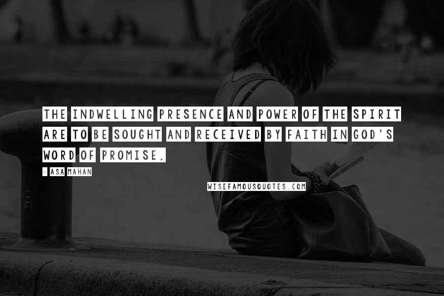 Asa Mahan Quotes: The indwelling presence and power of the Spirit are to be sought and received by faith in God's word of promise.