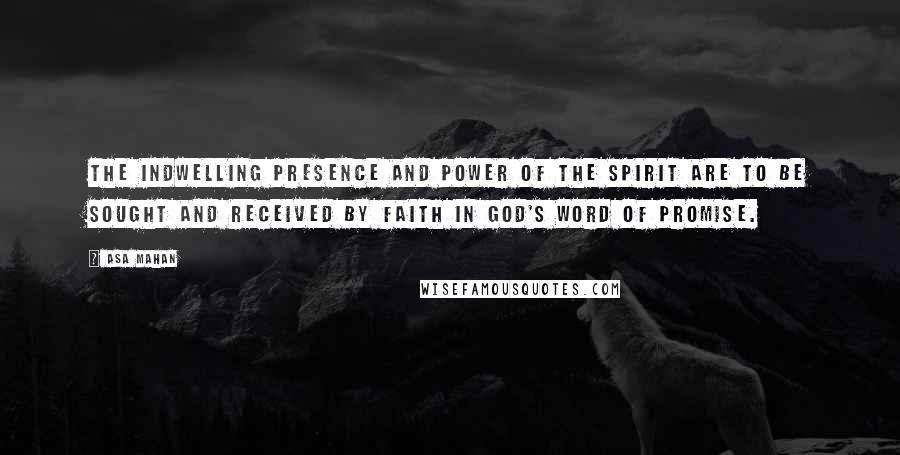 Asa Mahan Quotes: The indwelling presence and power of the Spirit are to be sought and received by faith in God's word of promise.