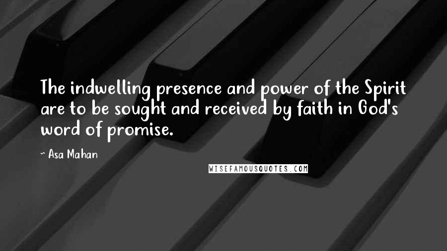 Asa Mahan Quotes: The indwelling presence and power of the Spirit are to be sought and received by faith in God's word of promise.