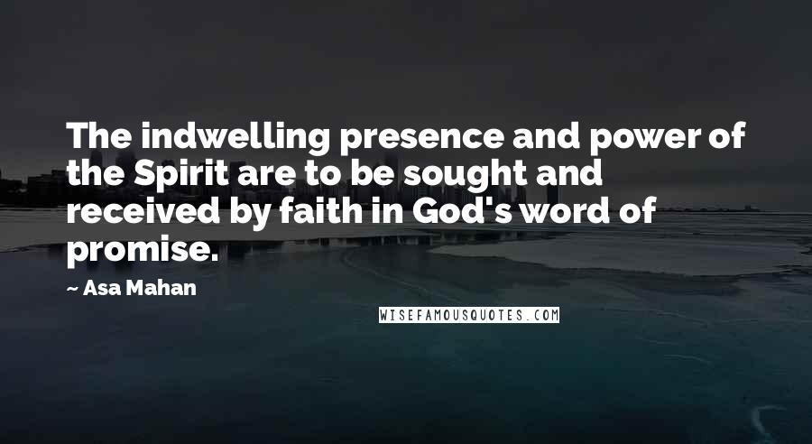 Asa Mahan Quotes: The indwelling presence and power of the Spirit are to be sought and received by faith in God's word of promise.