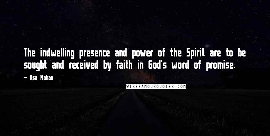 Asa Mahan Quotes: The indwelling presence and power of the Spirit are to be sought and received by faith in God's word of promise.