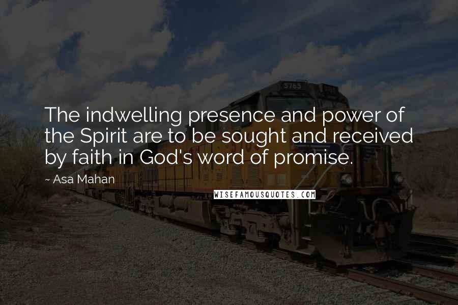 Asa Mahan Quotes: The indwelling presence and power of the Spirit are to be sought and received by faith in God's word of promise.