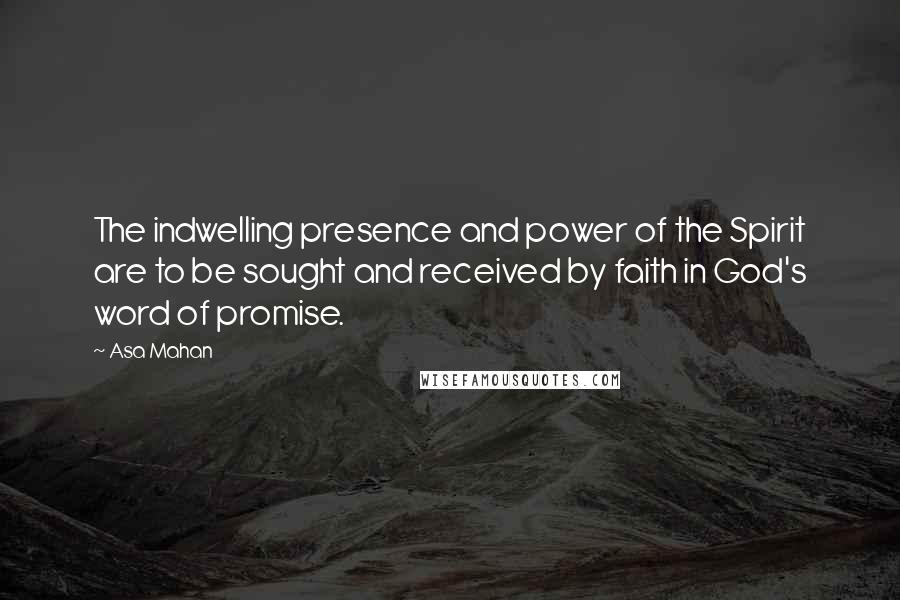 Asa Mahan Quotes: The indwelling presence and power of the Spirit are to be sought and received by faith in God's word of promise.