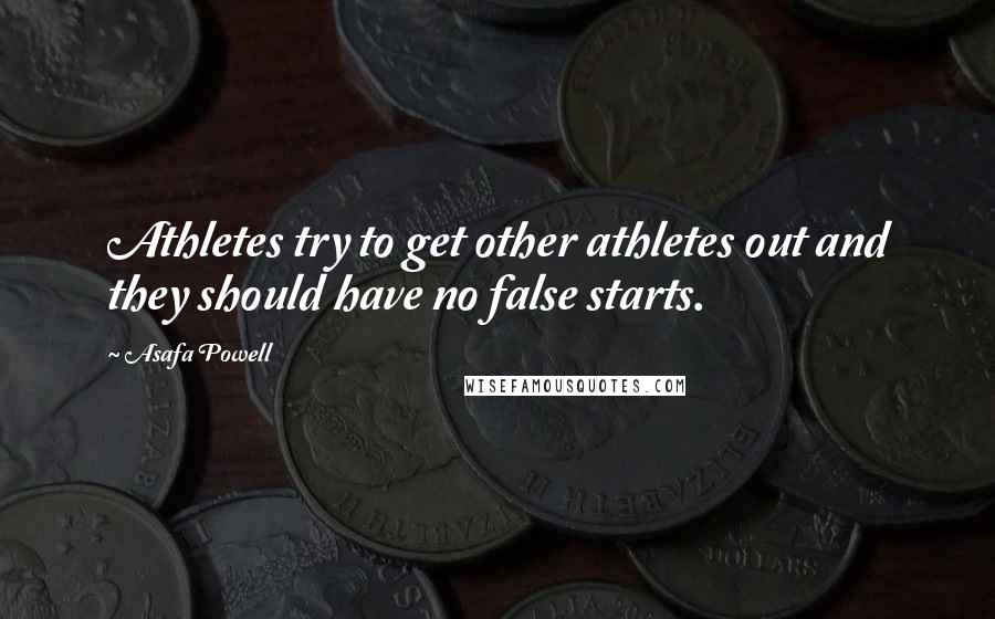 Asafa Powell Quotes: Athletes try to get other athletes out and they should have no false starts.