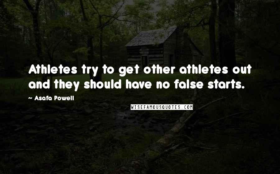 Asafa Powell Quotes: Athletes try to get other athletes out and they should have no false starts.