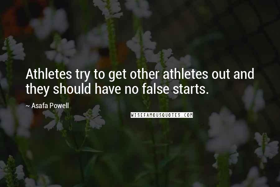 Asafa Powell Quotes: Athletes try to get other athletes out and they should have no false starts.