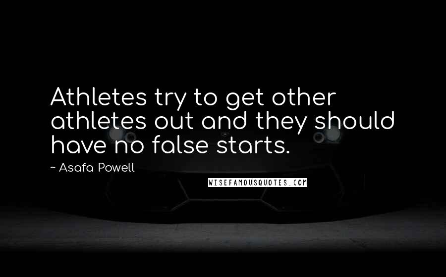 Asafa Powell Quotes: Athletes try to get other athletes out and they should have no false starts.