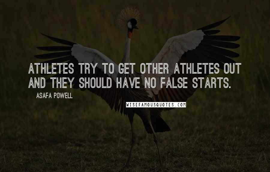 Asafa Powell Quotes: Athletes try to get other athletes out and they should have no false starts.