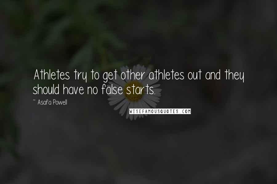 Asafa Powell Quotes: Athletes try to get other athletes out and they should have no false starts.