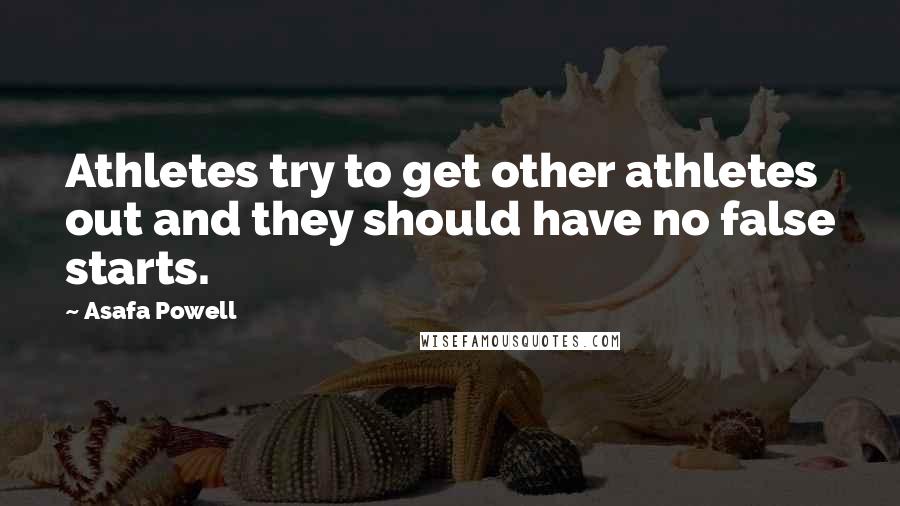 Asafa Powell Quotes: Athletes try to get other athletes out and they should have no false starts.