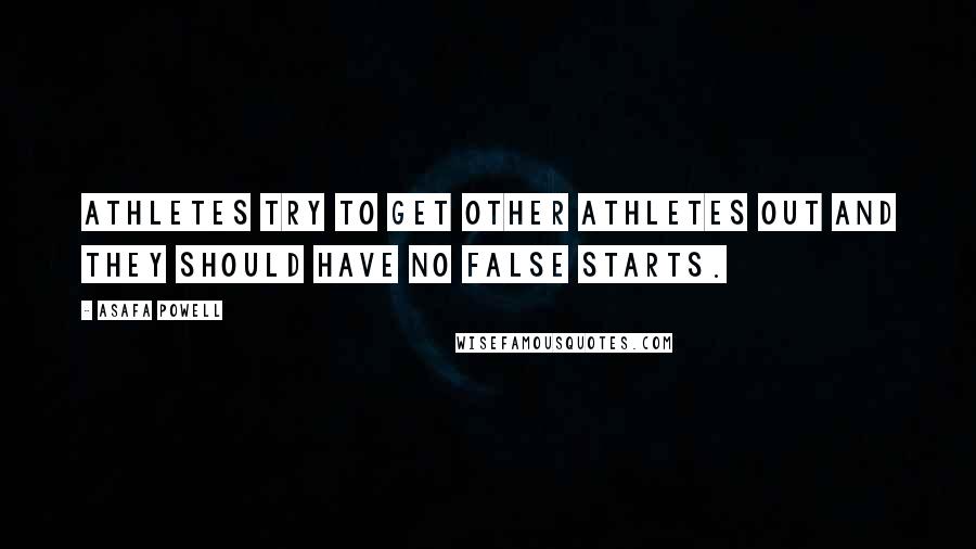 Asafa Powell Quotes: Athletes try to get other athletes out and they should have no false starts.