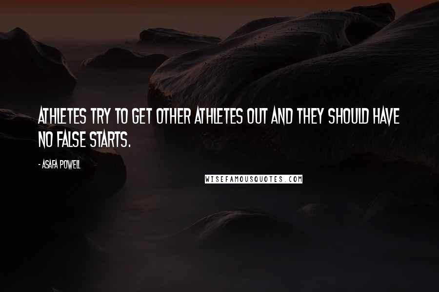Asafa Powell Quotes: Athletes try to get other athletes out and they should have no false starts.