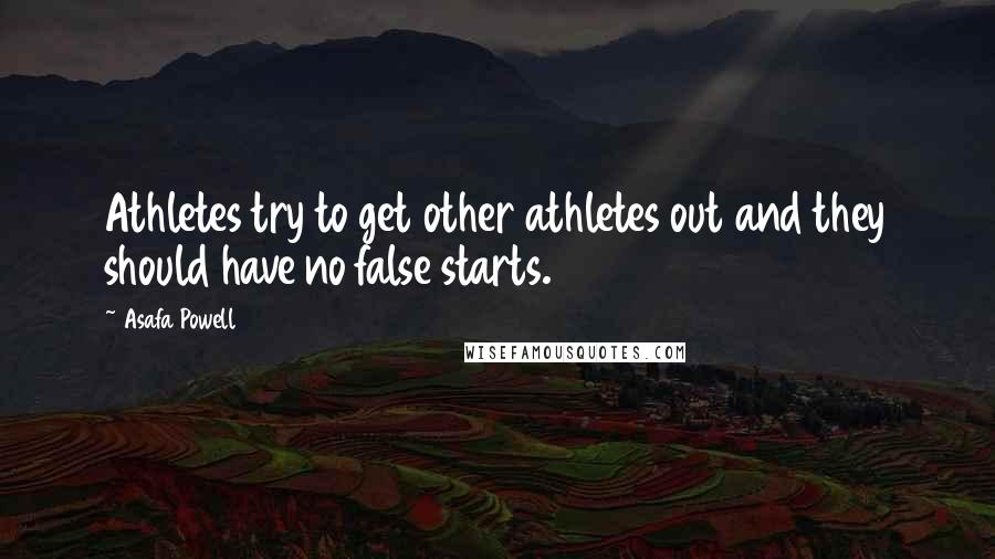 Asafa Powell Quotes: Athletes try to get other athletes out and they should have no false starts.