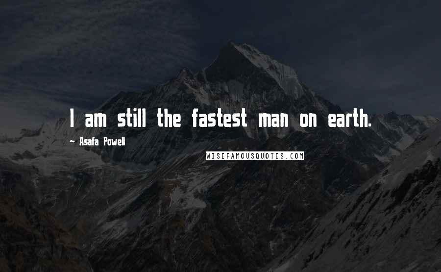 Asafa Powell Quotes: I am still the fastest man on earth.
