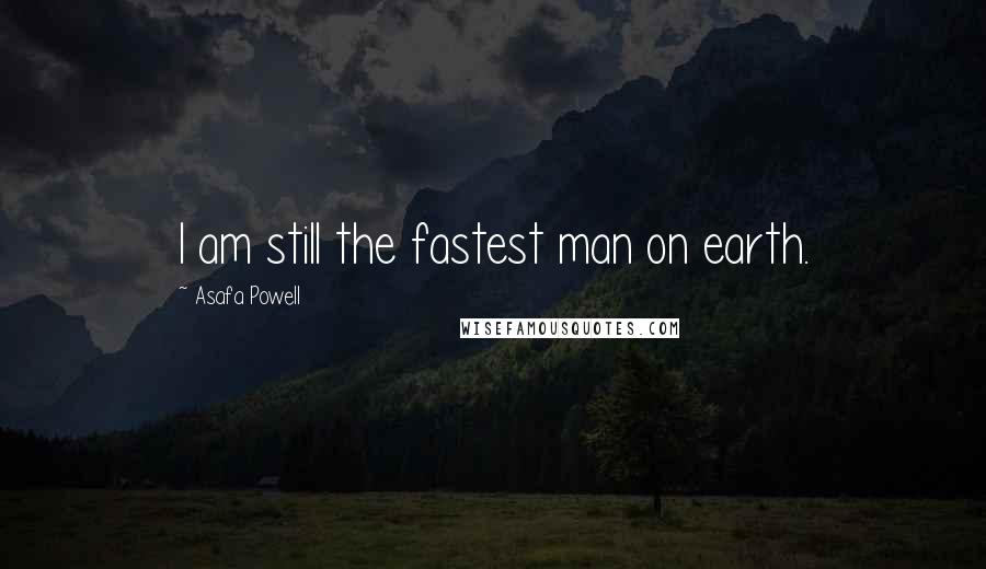 Asafa Powell Quotes: I am still the fastest man on earth.