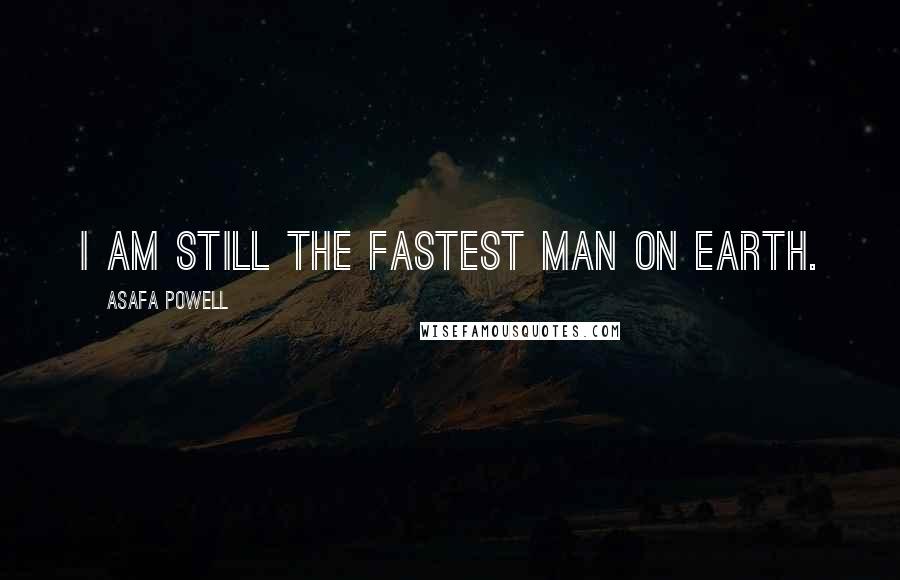 Asafa Powell Quotes: I am still the fastest man on earth.