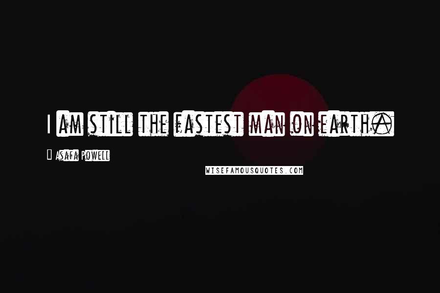 Asafa Powell Quotes: I am still the fastest man on earth.