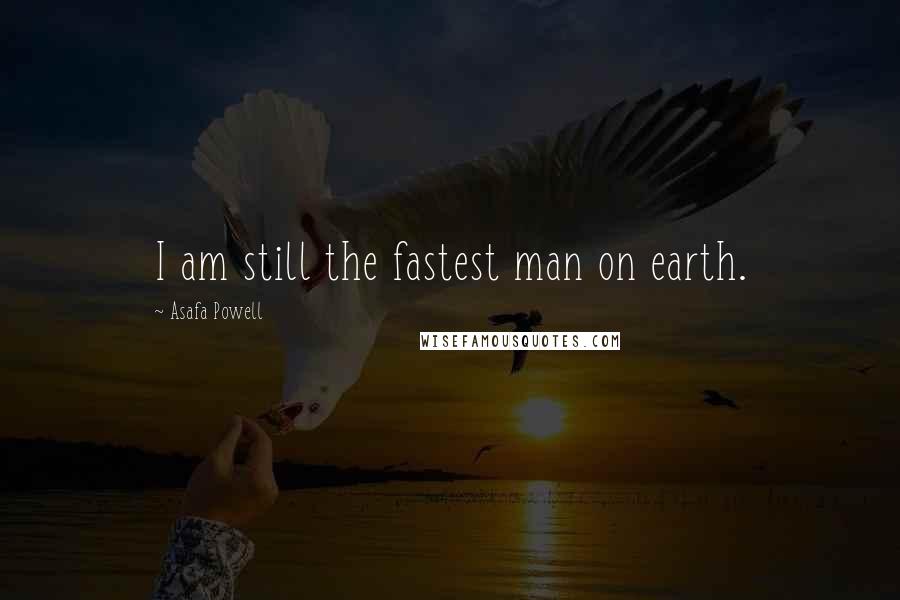 Asafa Powell Quotes: I am still the fastest man on earth.