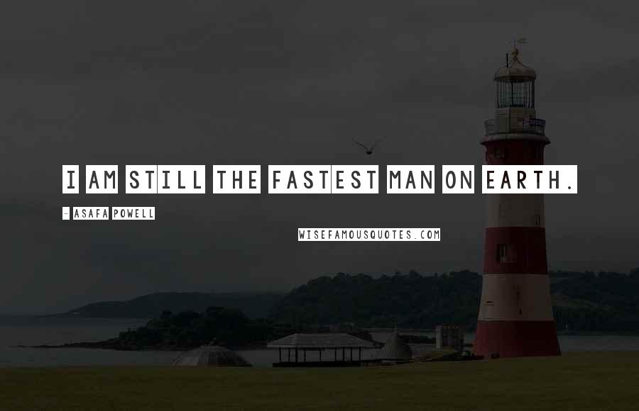 Asafa Powell Quotes: I am still the fastest man on earth.