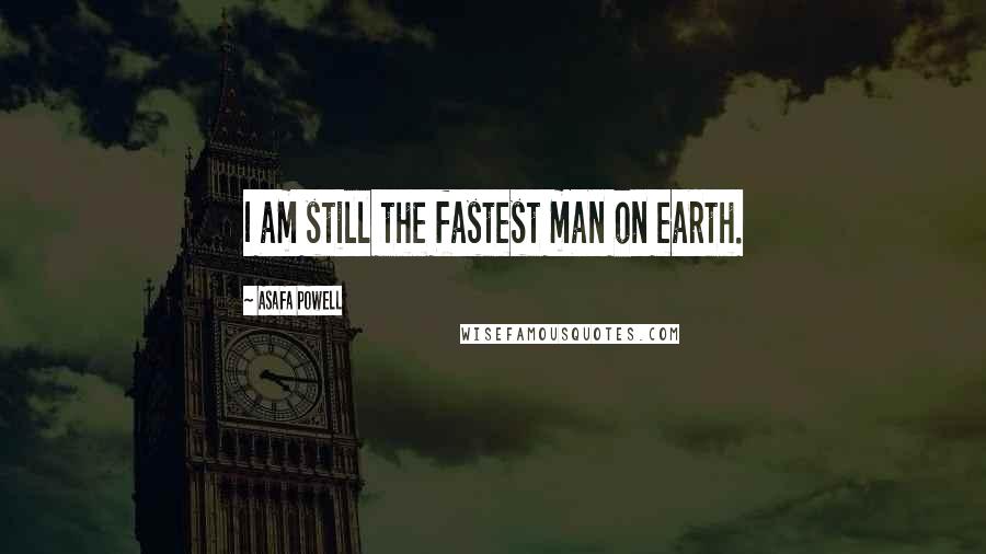 Asafa Powell Quotes: I am still the fastest man on earth.