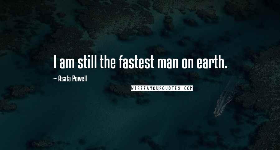 Asafa Powell Quotes: I am still the fastest man on earth.