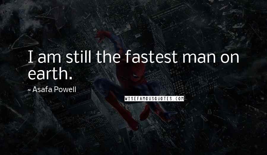 Asafa Powell Quotes: I am still the fastest man on earth.