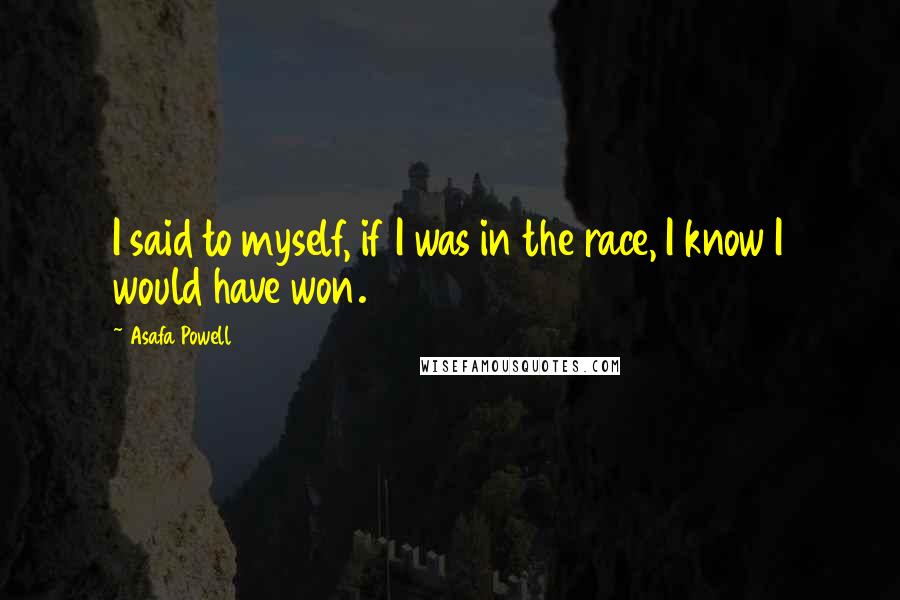 Asafa Powell Quotes: I said to myself, if I was in the race, I know I would have won.