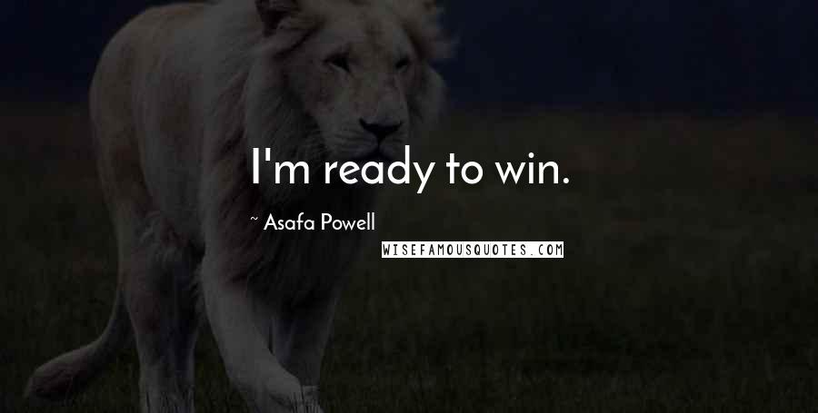 Asafa Powell Quotes: I'm ready to win.