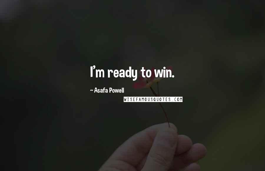 Asafa Powell Quotes: I'm ready to win.