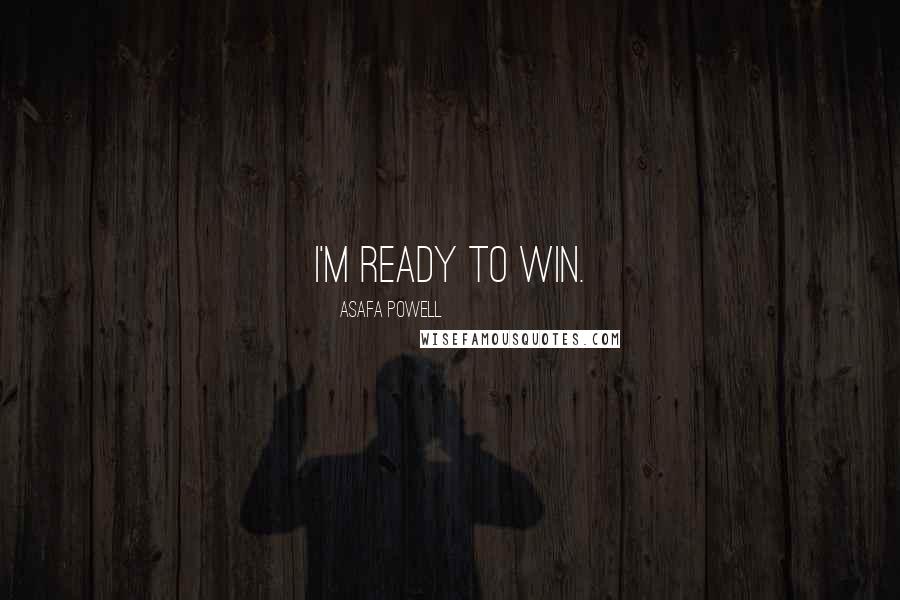 Asafa Powell Quotes: I'm ready to win.