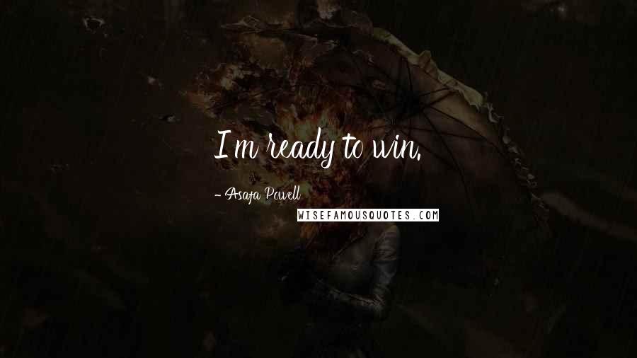 Asafa Powell Quotes: I'm ready to win.
