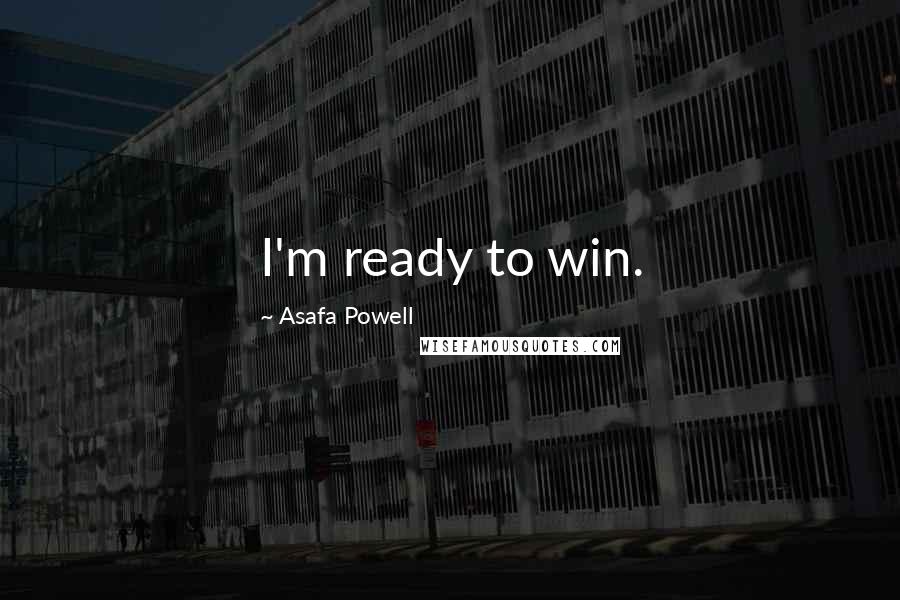 Asafa Powell Quotes: I'm ready to win.