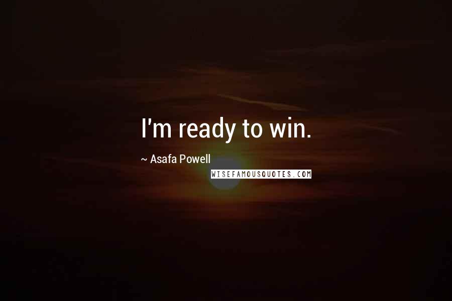 Asafa Powell Quotes: I'm ready to win.
