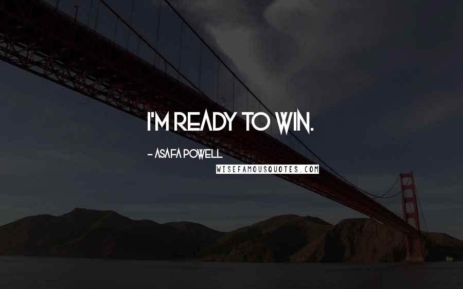 Asafa Powell Quotes: I'm ready to win.