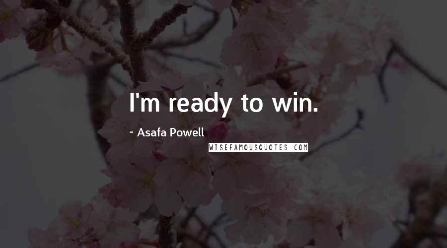 Asafa Powell Quotes: I'm ready to win.