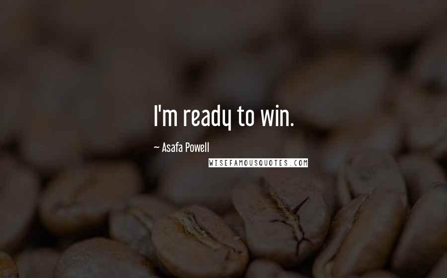 Asafa Powell Quotes: I'm ready to win.