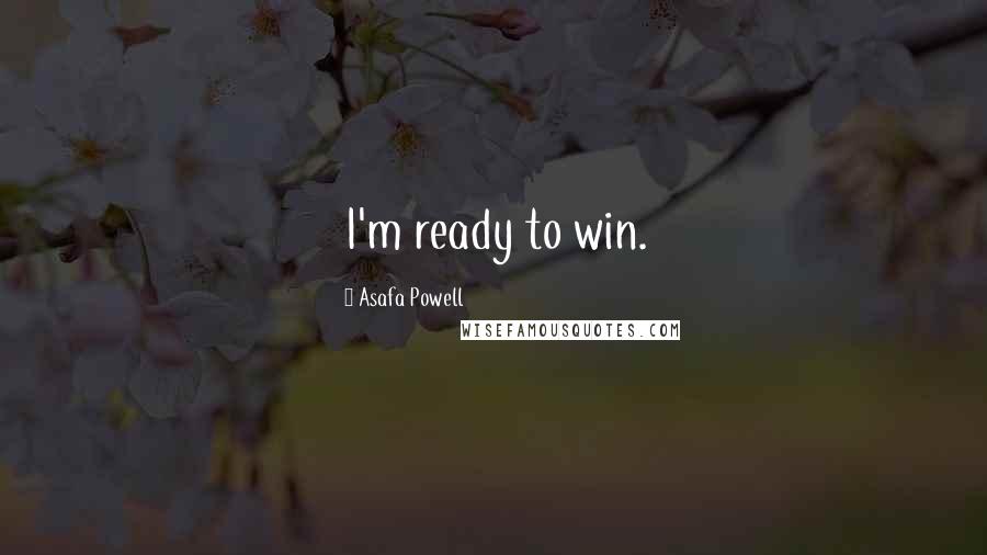 Asafa Powell Quotes: I'm ready to win.