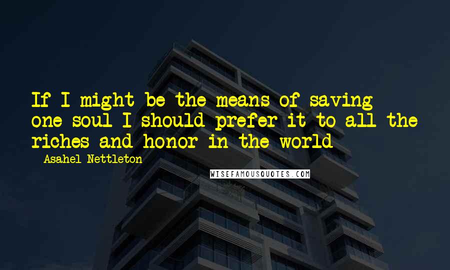 Asahel Nettleton Quotes: If I might be the means of saving one soul I should prefer it to all the riches and honor in the world