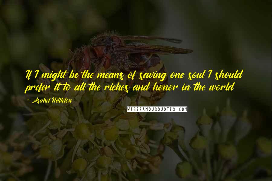 Asahel Nettleton Quotes: If I might be the means of saving one soul I should prefer it to all the riches and honor in the world